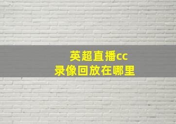 英超直播cc录像回放在哪里