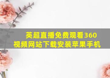 英超直播免费观看360视频网站下载安装苹果手机