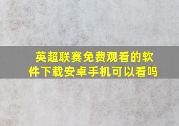 英超联赛免费观看的软件下载安卓手机可以看吗