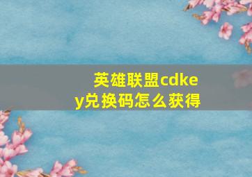 英雄联盟cdkey兑换码怎么获得