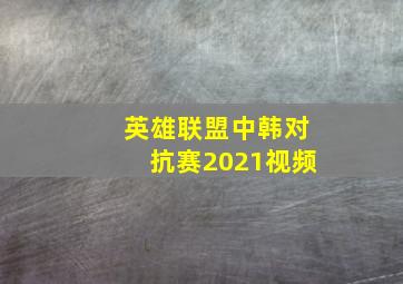 英雄联盟中韩对抗赛2021视频