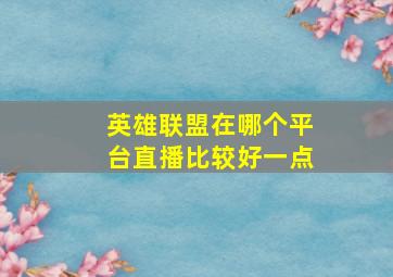 英雄联盟在哪个平台直播比较好一点