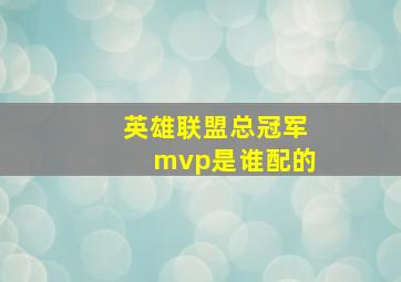 英雄联盟总冠军mvp是谁配的