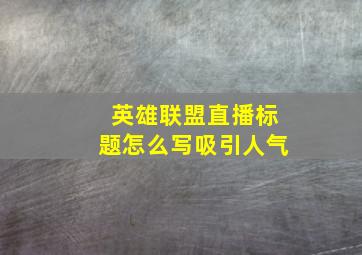 英雄联盟直播标题怎么写吸引人气