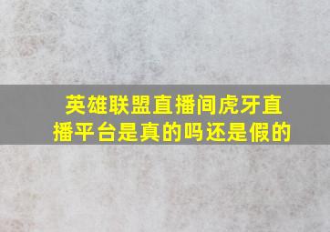 英雄联盟直播间虎牙直播平台是真的吗还是假的