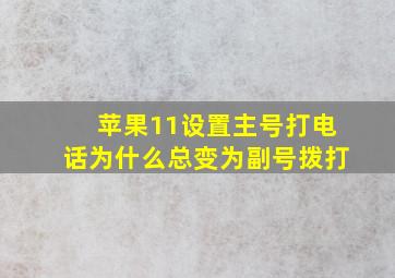 苹果11设置主号打电话为什么总变为副号拨打