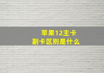 苹果12主卡副卡区别是什么