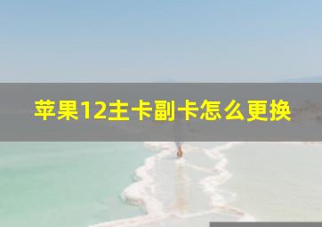 苹果12主卡副卡怎么更换