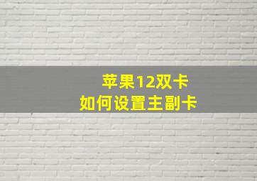 苹果12双卡如何设置主副卡