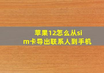 苹果12怎么从sim卡导出联系人到手机