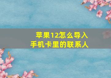 苹果12怎么导入手机卡里的联系人