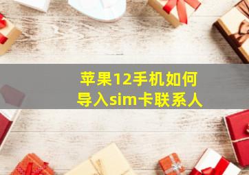 苹果12手机如何导入sim卡联系人