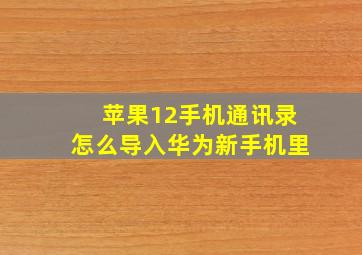 苹果12手机通讯录怎么导入华为新手机里