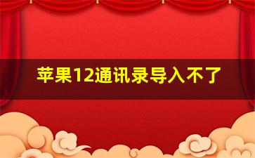 苹果12通讯录导入不了