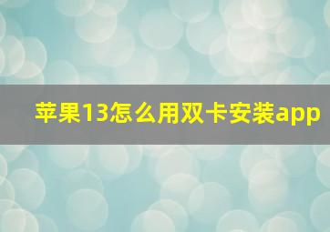 苹果13怎么用双卡安装app