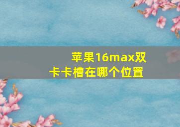 苹果16max双卡卡槽在哪个位置