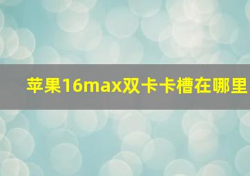 苹果16max双卡卡槽在哪里