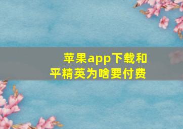 苹果app下载和平精英为啥要付费