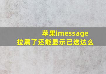 苹果imessage拉黑了还能显示已送达么