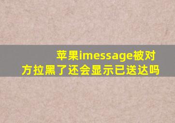 苹果imessage被对方拉黑了还会显示已送达吗