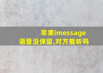 苹果imessage语音没保留,对方能听吗