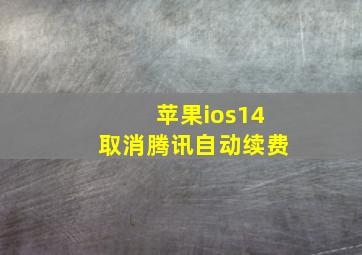 苹果ios14取消腾讯自动续费