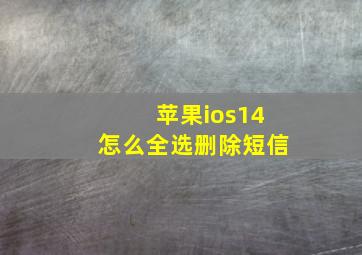 苹果ios14怎么全选删除短信