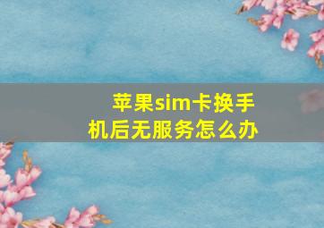 苹果sim卡换手机后无服务怎么办