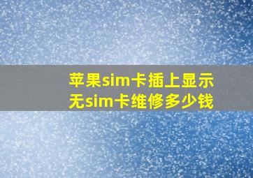 苹果sim卡插上显示无sim卡维修多少钱