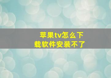 苹果tv怎么下载软件安装不了