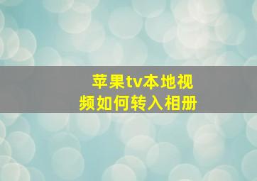 苹果tv本地视频如何转入相册