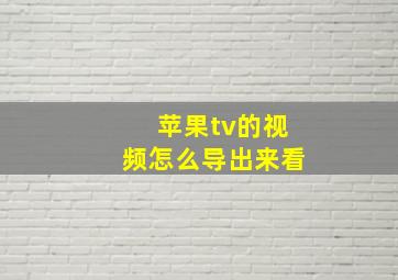 苹果tv的视频怎么导出来看