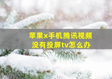 苹果x手机腾讯视频没有投屏tv怎么办