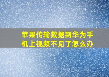 苹果传输数据到华为手机上视频不见了怎么办