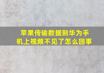 苹果传输数据到华为手机上视频不见了怎么回事