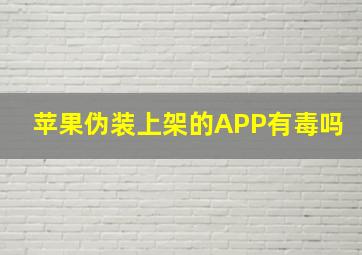 苹果伪装上架的APP有毒吗