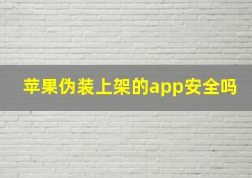 苹果伪装上架的app安全吗