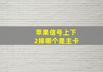 苹果信号上下2排哪个是主卡