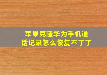 苹果克隆华为手机通话记录怎么恢复不了了