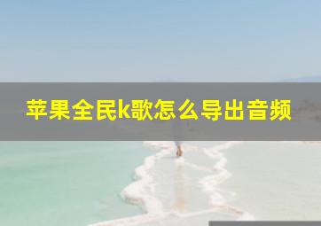 苹果全民k歌怎么导出音频