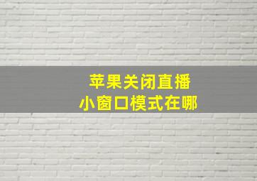 苹果关闭直播小窗口模式在哪