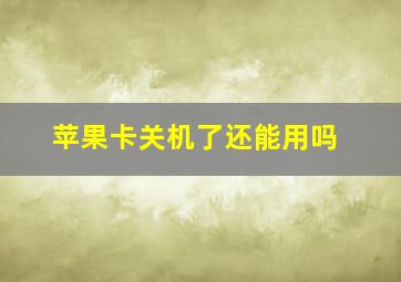 苹果卡关机了还能用吗