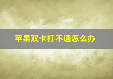 苹果双卡打不通怎么办