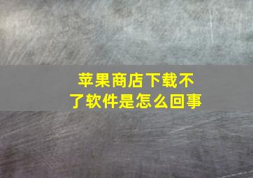 苹果商店下载不了软件是怎么回事