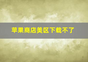 苹果商店美区下载不了