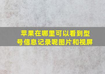 苹果在哪里可以看到型号信息记录呢图片和视屏