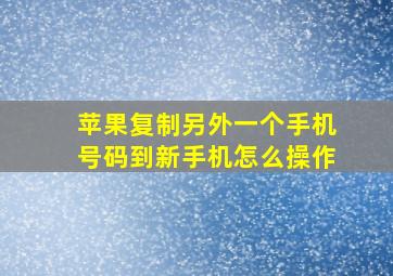 苹果复制另外一个手机号码到新手机怎么操作