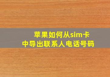 苹果如何从sim卡中导出联系人电话号码