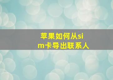 苹果如何从sim卡导出联系人