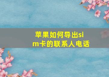 苹果如何导出sim卡的联系人电话